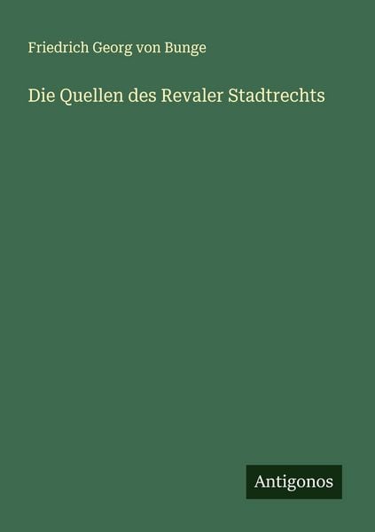 Die Quellen des Revaler Stadtrechts, Taschenbuch von Friedrich Georg Von Bunge, Antigonos Verlag, 9783386534567