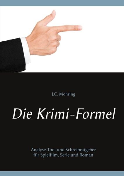 Die Krimi-Formel: Analyse-Tool und Schreibratgeber für Spielfilm, Serie und Roman, Taschenbuch von J.C. Mohring, BoD – Books on Demand, 9783751971775