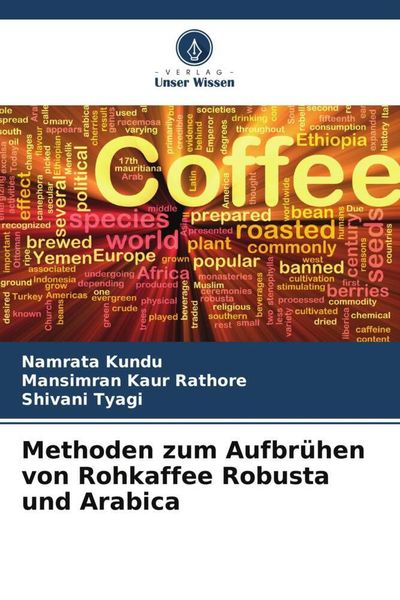 Methoden zum Aufbrühen von Rohkaffee Robusta und Arabica, Taschenbuch von Namrata Kundu , Mansimran Kaur Rathore , Shivani Tyagi, Verlag Unser Wissen,