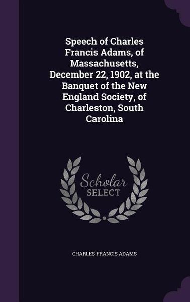 Produktbild: Speech of Charles Francis Adams, of Massachusetts, December 22, 1902, at the Banquet of the New England Society, of Charleston, South Carolina