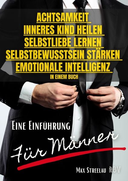 Produktbild: Achtsamkeit - Inneres Kind heilen - Selbstliebe lernen - Selbstbewusstsein st&auml;rken - Emotionale Intelligenz in einem Buch - Eine Einf&uuml;hrung f&uuml;r M&auml;nner