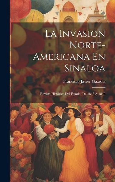 Produktbild: La Invasion Norte-Americana En Sinaloa: Revista Hist&oacute;rica Del Estado, De 1845 &Aacute; 1849
