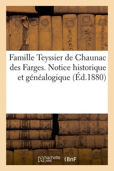 Produktbild: Famille Teyssier de Chaunac Des Farges. Notice Historique Et G&eacute;n&eacute;alogique (&Eacute;d.1880)
