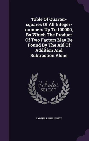 Produktbild: Table Of Quarter-squares Of All Integer-numbers Up To 100000, By Which The Product Of Two Factors May Be Found By The Aid Of Addition And Subtraction