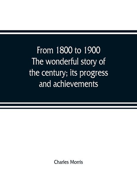 Produktbild: From 1800 to 1900. The wonderful story of the century; its progress and achievements