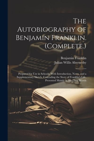 Produktbild: The Autobiography of Benjamin Franklin. (Complete.): Prepared for Use in Schools. With Introduction, Notes, and a Supplementary Sketch, Concuding the