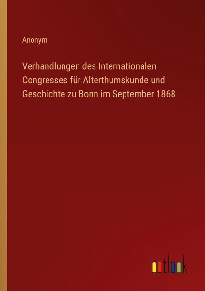 Produktbild: Verhandlungen des Internationalen Congresses f&uuml;r Alterthumskunde und Geschichte zu Bonn im September 1868