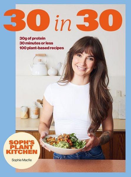 Soph's Plant Kitchen 30 in 30: 30g of protein, 30 minutes or less, Gebundene Ausgabe von Sophie Macfie, Hodder And Stoughton, 978-1-399-75445-3