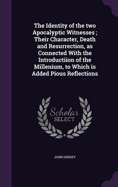 Produktbild: The Identity of the two Apocalyptic Witnesses; Their Character, Death and Resurrection, as Connected With the Introductiion of the Millenium, to Which is Added Pious Reflections
