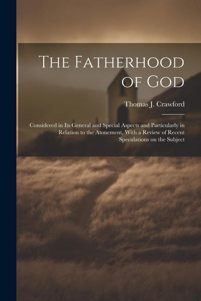 Produktbild: The Fatherhood of God: Considered in its General and Special Aspects and Particularly in Relation to the Atonement, With a Review of Recent S