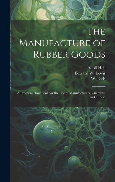 Produktbild: The Manufacture of Rubber Goods: A Practical Handbook for the Use of Manufacturers, Chemists, and Others