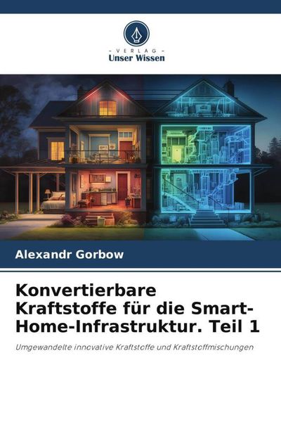 Konvertierbare Kraftstoffe für die Smart-Home-Infrastruktur. Teil 1, Taschenbuch von Aleksandr Gorbov, Verlag Unser Wissen, 9786206070283