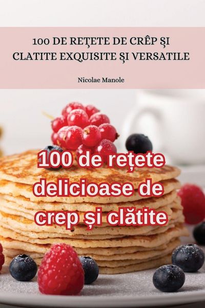 Produktbild: 100 de re&iquest;ete delicioase de crep &iquest;i cl&iquest;tite