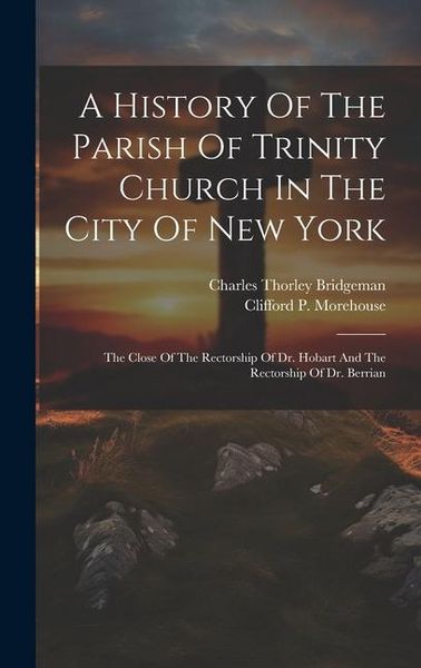 Produktbild: A History Of The Parish Of Trinity Church In The City Of New York: The Close Of The Rectorship Of Dr. Hobart And The Rectorship Of Dr. Berrian