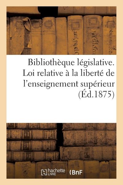 Produktbild: Biblioth&egrave;que l&eacute;gislative. Loi relative &agrave; la libert&eacute; de l'enseignement sup&eacute;rieur (12 juillet 1875)