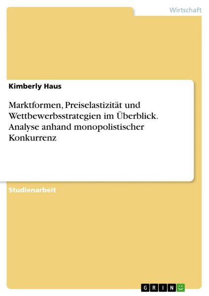 Produktbild: Marktformen, Preiselastizit&auml;t und Wettbewerbsstrategien im &Uuml;berblick. Analyse anhand monopolistischer Konkurrenz