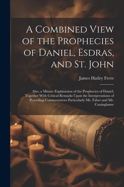 Produktbild: A Combined View of the Prophecies of Daniel, Esdras, and St. John: Also, a Minute Explanation of the Prophecies of Daniel; Together With Critical Rema