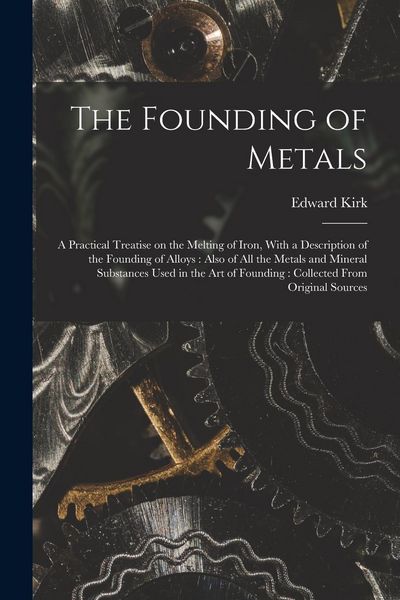 Produktbild: The Founding of Metals: A Practical Treatise on the Melting of Iron, With a Description of the Founding of Alloys: Also of All the Metals and