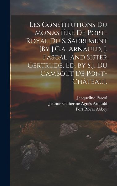 Produktbild: Les Constitutions Du Monast&egrave;re De Port-Royal Du S. Sacrement [By J.C.a. Arnauld, J. Pascal, and Sister Gertrude, Ed. by S.J. Du Cambout De Pont-Ch&acirc;tea