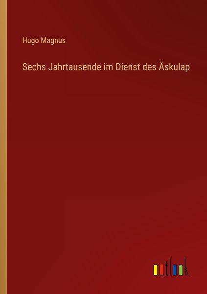 Sechs Jahrtausende im Dienst des Äskulap, Taschenbuch von Hugo Magnus, Outlook, 9783368485368