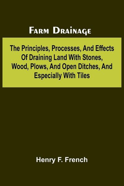 Produktbild: Farm drainage; The Principles, Processes, and Effects of Draining Land with Stones, Wood, Plows, and Open Ditches, and Especially with Tiles