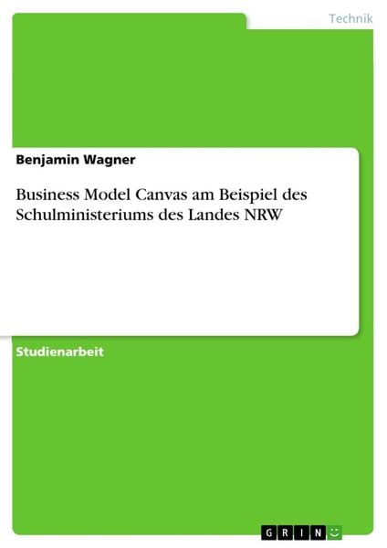Business Model Canvas am Beispiel des Schulministeriums des Landes NRW, Taschenbuch von Benjamin Wagner, GRIN, 9783346159434