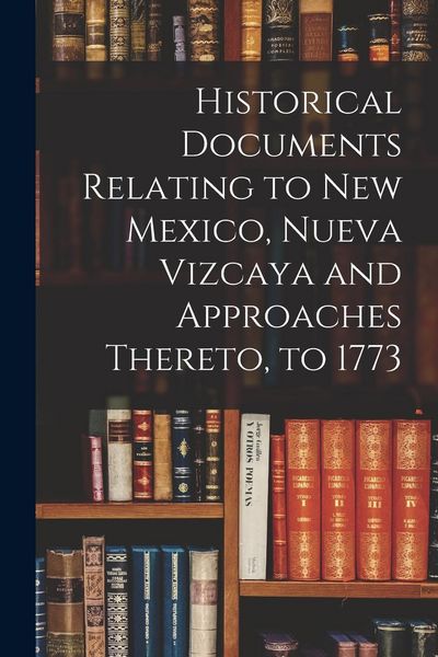 Produktbild: Historical Documents Relating to New Mexico, Nueva Vizcaya and Approaches Thereto, to 1773
