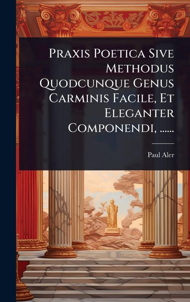 Produktbild: Praxis Poetica Sive Methodus Quodcunque Genus Carminis Facile, Et Eleganter Componendi, ......
