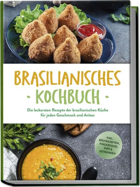 Produktbild: Brasilianisches Kochbuch: Die leckersten Rezepte der brasilianischen K&uuml;che f&uuml;r jeden Geschmack und Anlass - inkl. Brotrezepten, Fingerfood, Dips & Getr&auml;nken