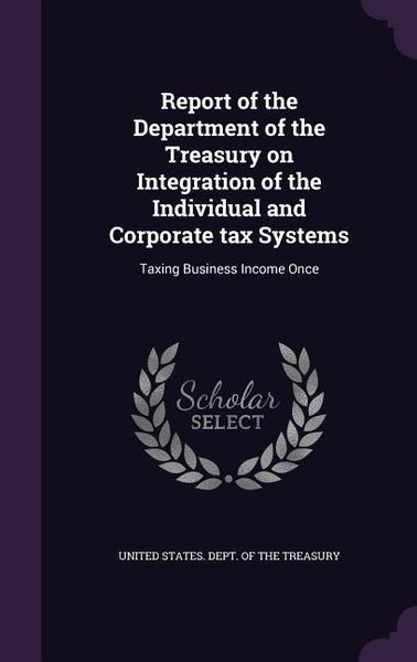 Produktbild: Report of the Department of the Treasury on Integration of the Individual and Corporate tax Systems: Taxing Business Income Once