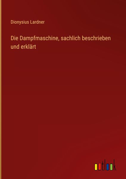 Produktbild: Die Dampfmaschine, sachlich beschrieben und erkl&auml;rt