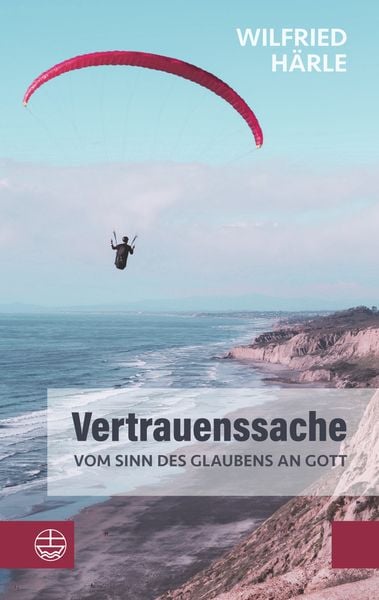 Vertrauenssache. Vom Sinn des Glaubens an Gott, Taschenbuch von Wilfried Härle, Evangelische Verlagsanstalt, 978-3-374-07157-9