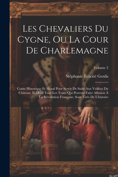 Produktbild: Les Chevaliers Du Cygne, Ou La Cour De Charlemagne: Conte Historique Et Moral Pour Servir De Suite Aux Veill&eacute;es Du Ch&acirc;teau, Et Dont Tous Les Traits Qu