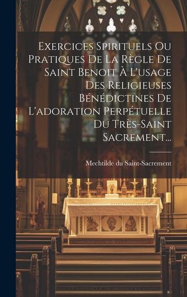 Produktbild: Exercices Spirituels Ou Pratiques De La R&egrave;gle De Saint Benoit &Agrave; L'usage Des Religieuses B&eacute;n&eacute;dictines De L'adoration Perp&eacute;tuelle Du Tr&egrave;s-saint Sacremen