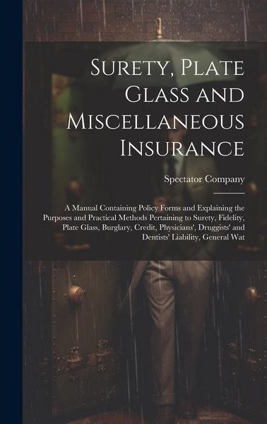 Produktbild: Surety, Plate Glass and Miscellaneous Insurance: A Manual Containing Policy Forms and Explaining the Purposes and Practical Methods Pertaining to Sure