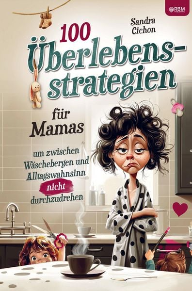 Produktbild: 100 &Uuml;berlebensstrategien f&uuml;r Mamas, um zwischen W&auml;schebergen und Alltagswahnsinn NICHT durchzudrehen