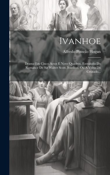Produktbild: Ivanhoe: Drama Em Cinco Actos E Nove Quadros, Extrahido Do Romance De Sir Walter Scott, Ivanhoe, Ou A Volta Do Cruzado...
