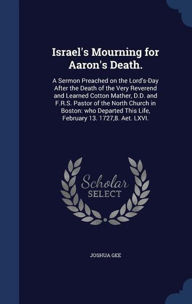 Produktbild: Israel's Mourning for Aaron's Death.: A Sermon Preached on the Lord's-Day After the Death of the Very Reverend and Learned Cotton Mather, D.D. and F.R