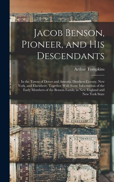 Produktbild: Jacob Benson, Pioneer, and His Descendants; in the Towns of Dover and Amenia, Dutchess County, New York, and Elsewhere. Together With Some Information of the Early Members of the Benson Family in New England and New York State