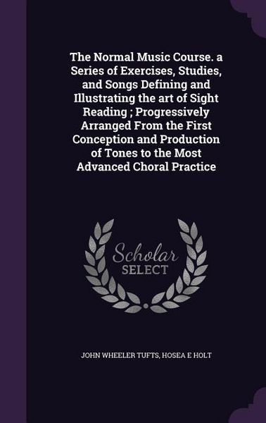Produktbild: The Normal Music Course. a Series of Exercises, Studies, and Songs Defining and Illustrating the art of Sight Reading; Progressively Arranged From the First Conception and Production of Tones to the Most Advanced Choral Practice