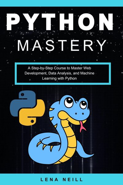 Produktbild: Python Mastery: A Step-by-Step Course to Master Web Development, Data Analysis, and Machine Learning with Python