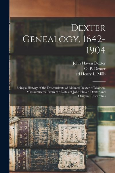 Produktbild: Dexter Genealogy, 1642-1904; Being a History of the Descendants of Richard Dexter of Malden, Massachusetts, From the Notes of John Haven Dexter and Or