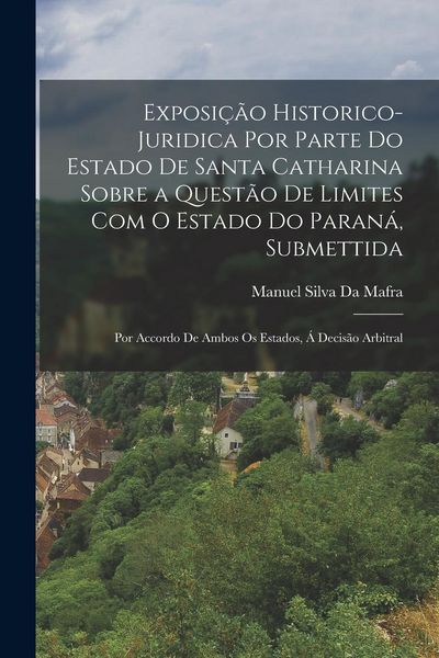 Produktbild: Exposi&ccedil;&atilde;o Historico-Juridica Por Parte Do Estado De Santa Catharina Sobre a Quest&atilde;o De Limites Com O Estado Do Paran&aacute;, Submettida: Por Accordo De Ambo