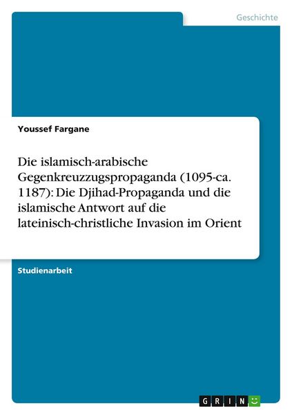 Produktbild: Die islamisch-arabische Gegenkreuzzugspropaganda (1095-ca. 1187): Die Djihad-Propaganda und die islamische Antwort auf die lateinisch-christliche Invasion im Orient