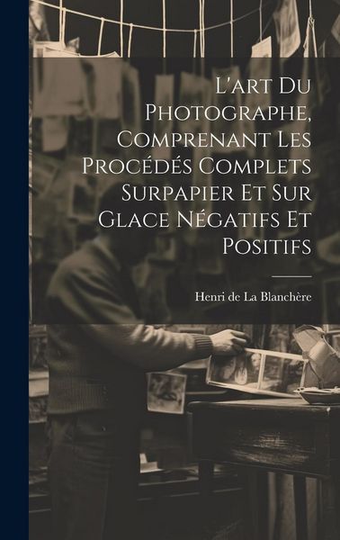 Produktbild: L'art du photographe, comprenant les procédés complets surpapier et sur glace négatifs et positifs