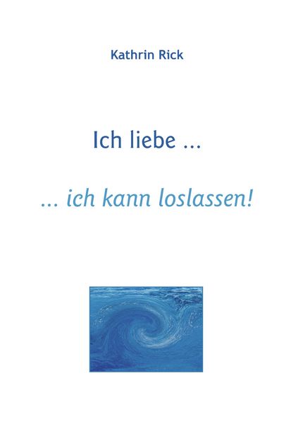 Ich liebe ... ich kann loslassen!, Taschenbuch von Kathrin Rick, BoD – Books on Demand, 9783839105214