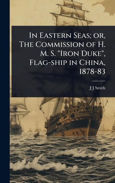 Produktbild: In Eastern Seas; or, The Commission of H. M. S. "Iron Duke", Flag-ship in China, 1878-83