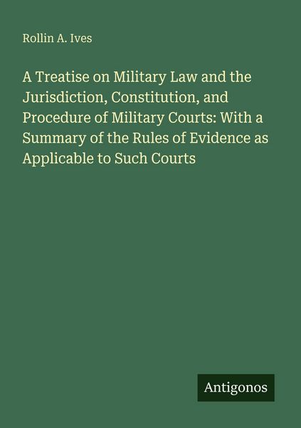 Produktbild: A Treatise on Military Law and the Jurisdiction, Constitution, and Procedure of Military Courts: With a Summary of the Rules of Evidence as Applicable