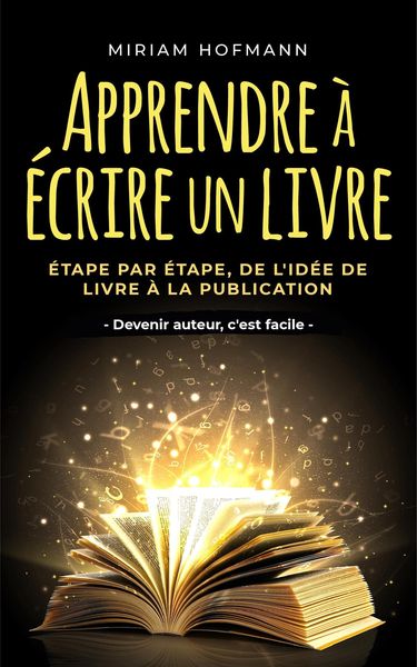 Produktbild: Apprendre &agrave; &eacute;crire un livre: &Eacute;tape par &eacute;tape, de l'id&eacute;e de livre &agrave; la publication - Devenir auteur, c'est facile