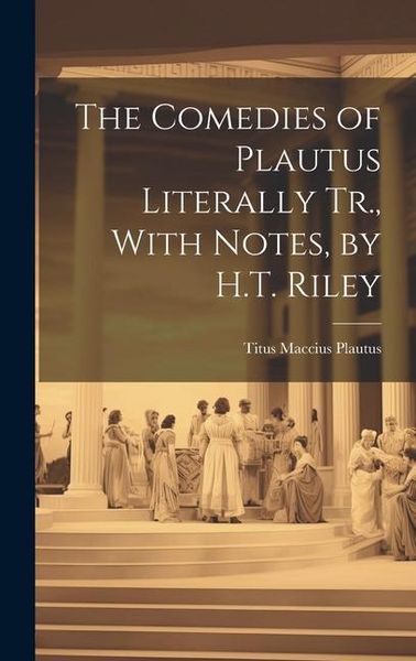 Produktbild: The Comedies of Plautus Literally Tr., With Notes, by H.T. Riley